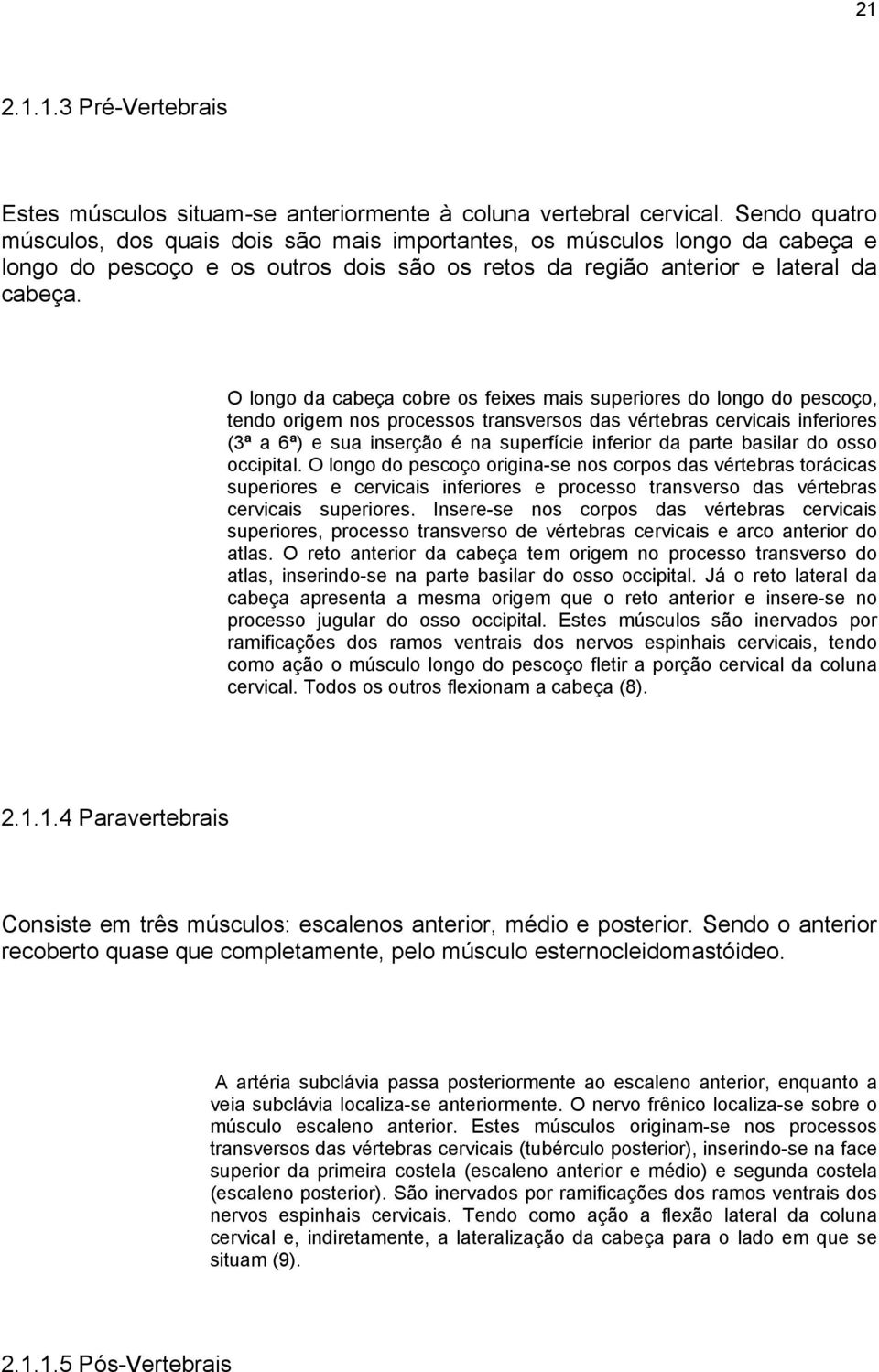 O longo da cabeça cobre os feixes mais superiores do longo do pescoço, tendo origem nos processos transversos das vértebras cervicais inferiores (3ª a 6ª) e sua inserção é na superfície inferior da