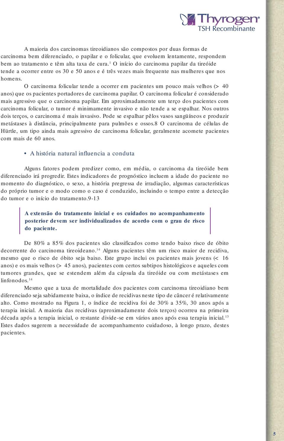 O carcinoma folicular tende a ocorrer em pacientes um pouco mais velhos (> 40 anos) que os pacientes portadores de carcinoma papilar.