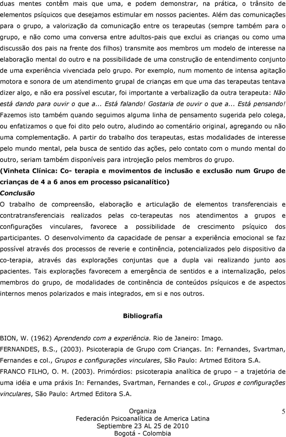 discussão dos pais na frente dos filhos) transmite aos membros um modelo de interesse na elaboração mental do outro e na possibilidade de uma construção de entendimento conjunto de uma experiência