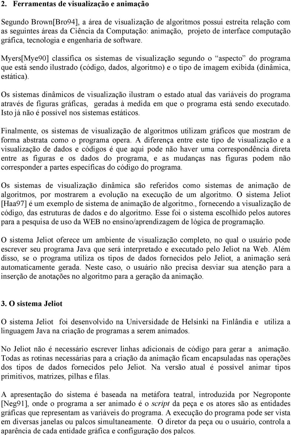 Myers[Mye90] classifica os sistemas de visualização segundo o aspecto do programa que está sendo ilustrado (código, dados, algoritmo) e o tipo de imagem exibida (dinâmica, estática).