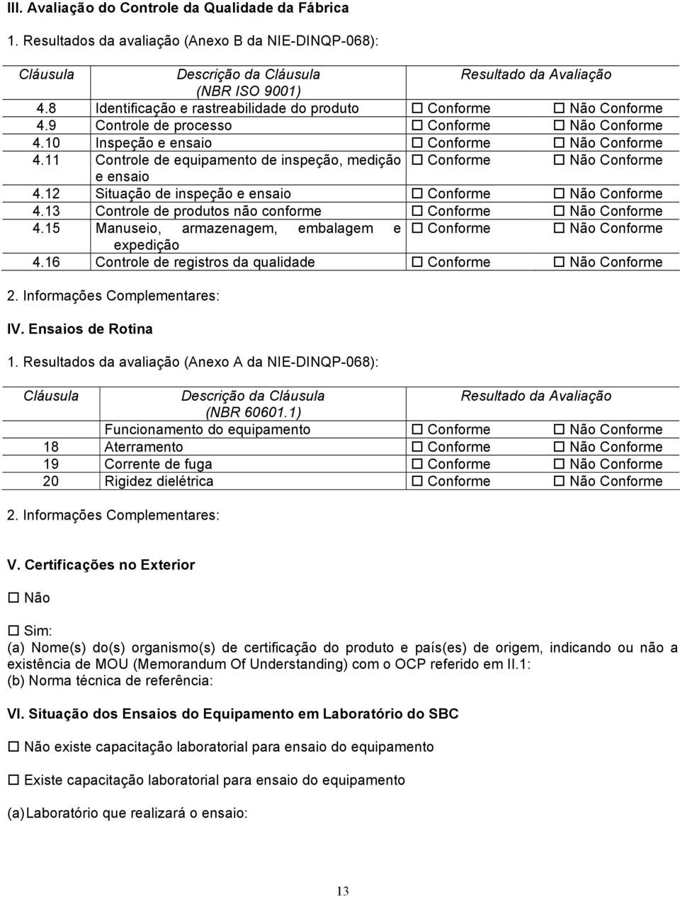 11 Controle de equipamento de inspeção, medição Conforme Não Conforme e ensaio 4.12 Situação de inspeção e ensaio Conforme Não Conforme 4.13 Controle de produtos não conforme Conforme Não Conforme 4.