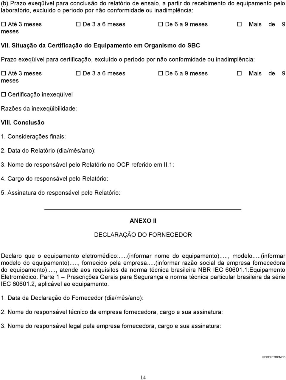 Situação da Certificação do Equipamento em Organismo do SBC Prazo exeqüível para certificação, excluído o período por não conformidade ou inadimplência: Até 3 meses De 3 a 6 meses De 6 a 9 meses Mais