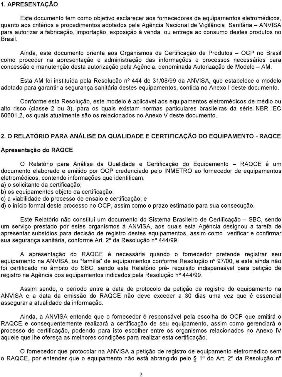 Ainda, este documento orienta aos Organismos de Certificação de Produtos OCP no Brasil como proceder na apresentação e administração das informações e processos necessários para concessão e