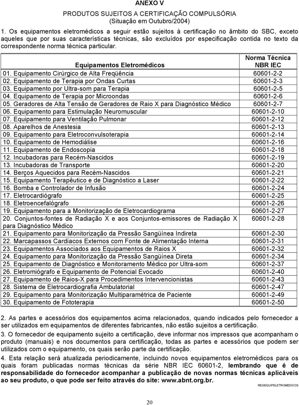 correspondente norma técnica particular. Norma Técnica Equipamentos Eletromédicos NBR IEC 01. Equipamento Cirúrgico de Alta Freqüência 60601-2-2 02.