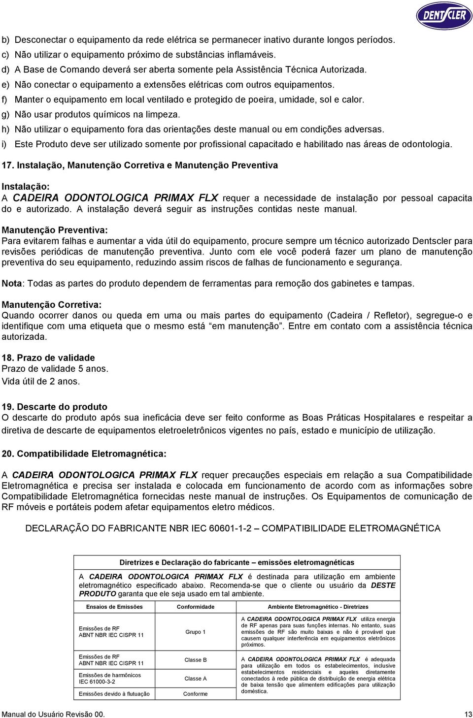 f) Manter o equipamento em local ventilado e protegido de poeira, umidade, sol e calor. g) Não usar produtos químicos na limpeza.