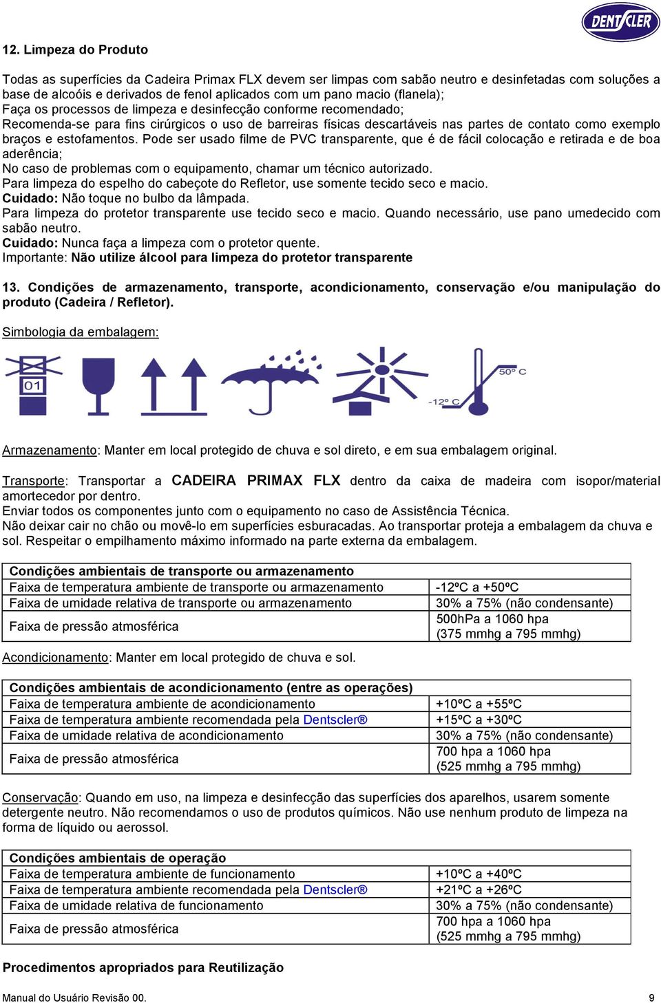 estofamentos. Pode ser usado filme de PVC transparente, que é de fácil colocação e retirada e de boa aderência; No caso de problemas com o equipamento, chamar um técnico autorizado.