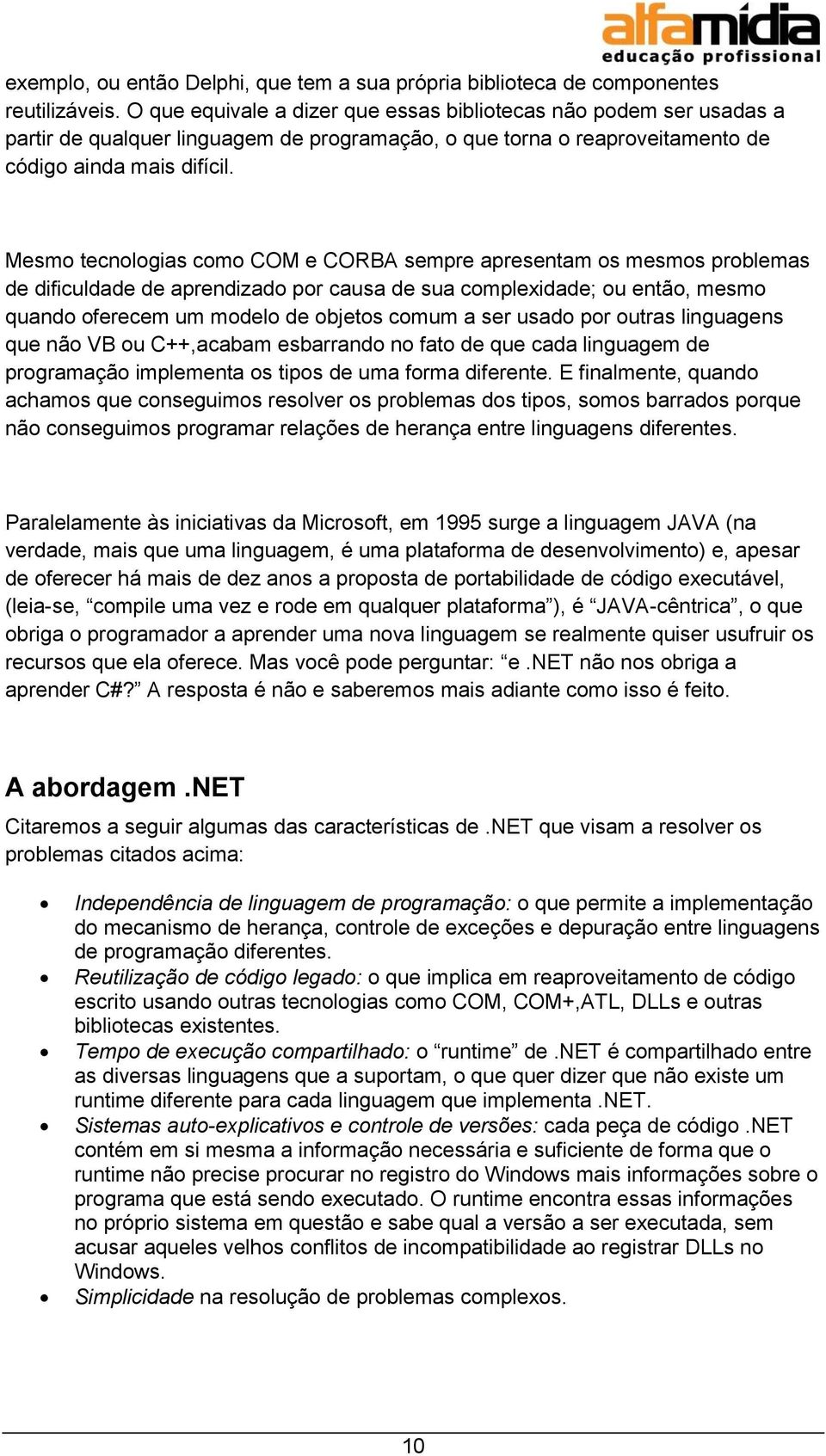 Mesmo tecnologias como COM e CORBA sempre apresentam os mesmos problemas de dificuldade de aprendizado por causa de sua complexidade; ou então, mesmo quando oferecem um modelo de objetos comum a ser