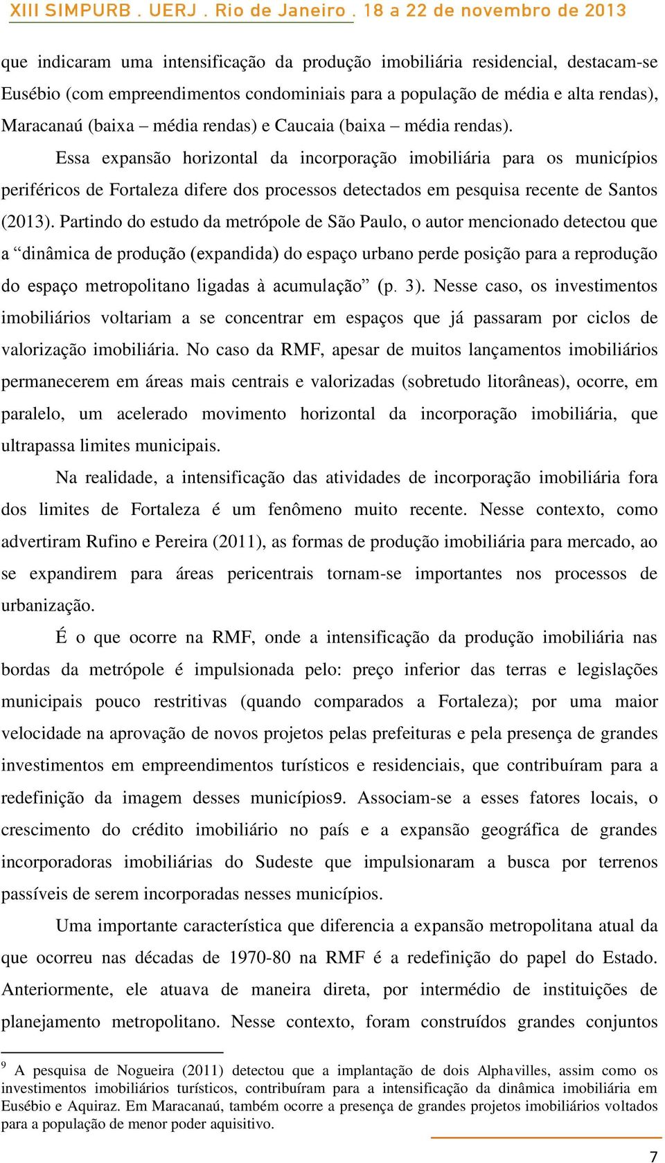 Partindo do estudo da metrópole de São Paulo, o autor mencionado detectou que a dinâmica de produção (expandida) do espaço urbano perde posição para a reprodução do espaço metropolitano ligadas à