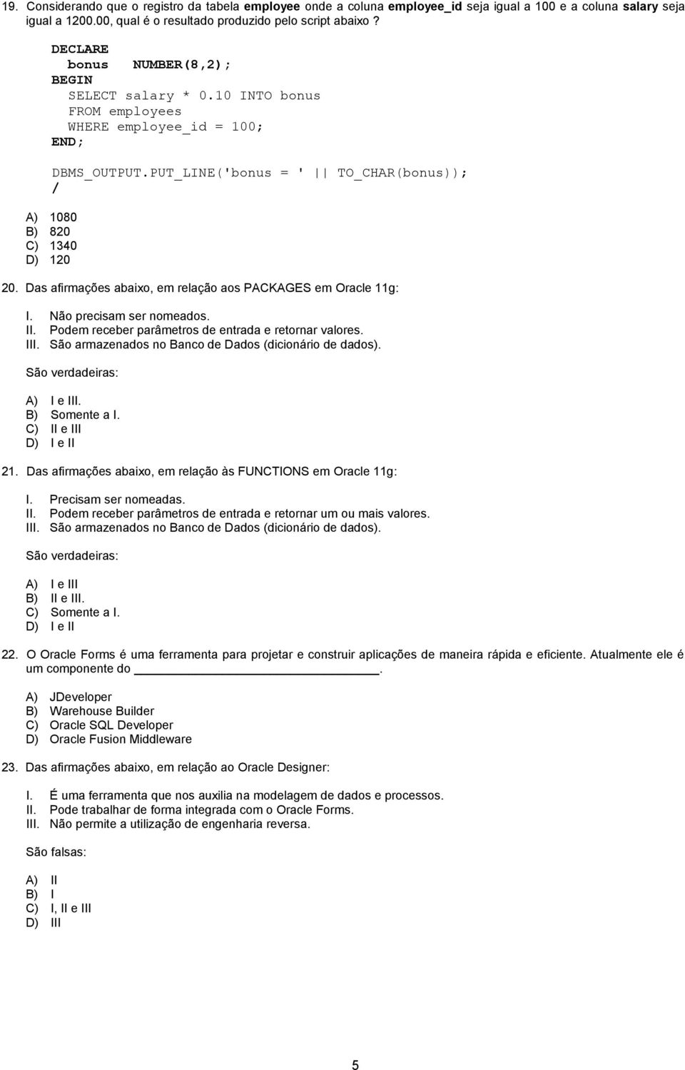 Das afirmações abaixo, em relação aos PACKAGES em Oracle 11g: I. Não precisam ser nomeados. II. Podem receber parâmetros de entrada e retornar valores. III.