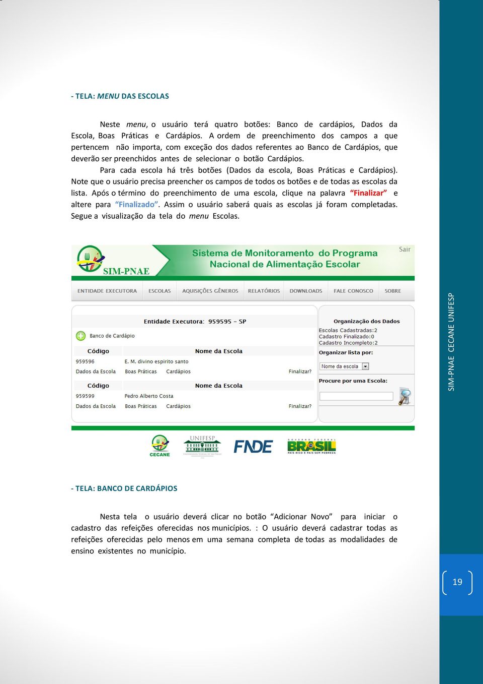 Para cada escola há três botões (Dados da escola, Boas Práticas e Cardápios). Note que o usuário precisa preencher os campos de todos os botões e de todas as escolas da lista.