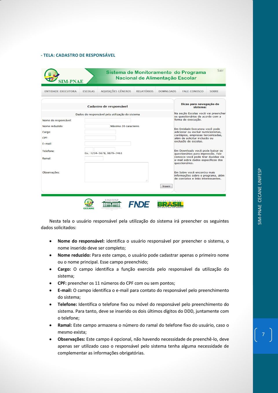 Esse campo preenchido; Cargo: O campo identifica a função exercida pelo responsável da utilização do sistema; CPF: preencher os 11 números do CPF com ou sem pontos; E-mail: O campo identifica o