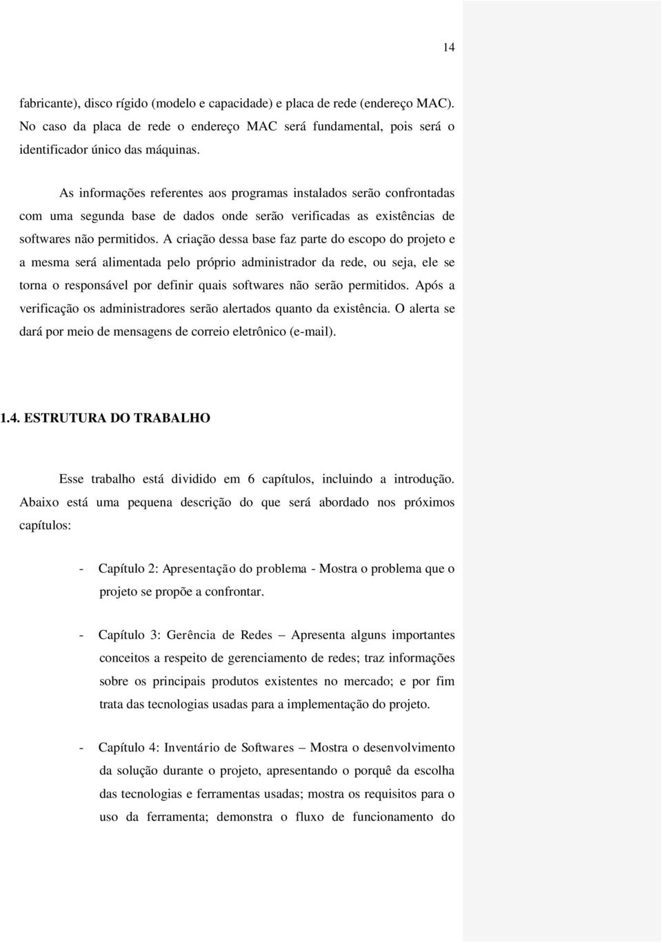 A criação dessa base faz parte do escopo do projeto e a mesma será alimentada pelo próprio administrador da rede, ou seja, ele se torna o responsável por definir quais softwares não serão permitidos.