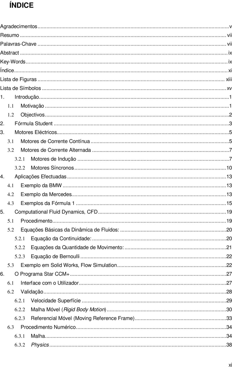 Aplicações Efectuadas... 13 4.1 Exemplo da BMW... 13 4.2 Exemplo da Mercedes... 13 4.3 Exemplos da Fórmula 1... 15 5. Computational Fluid Dynamics, CFD... 19 5.