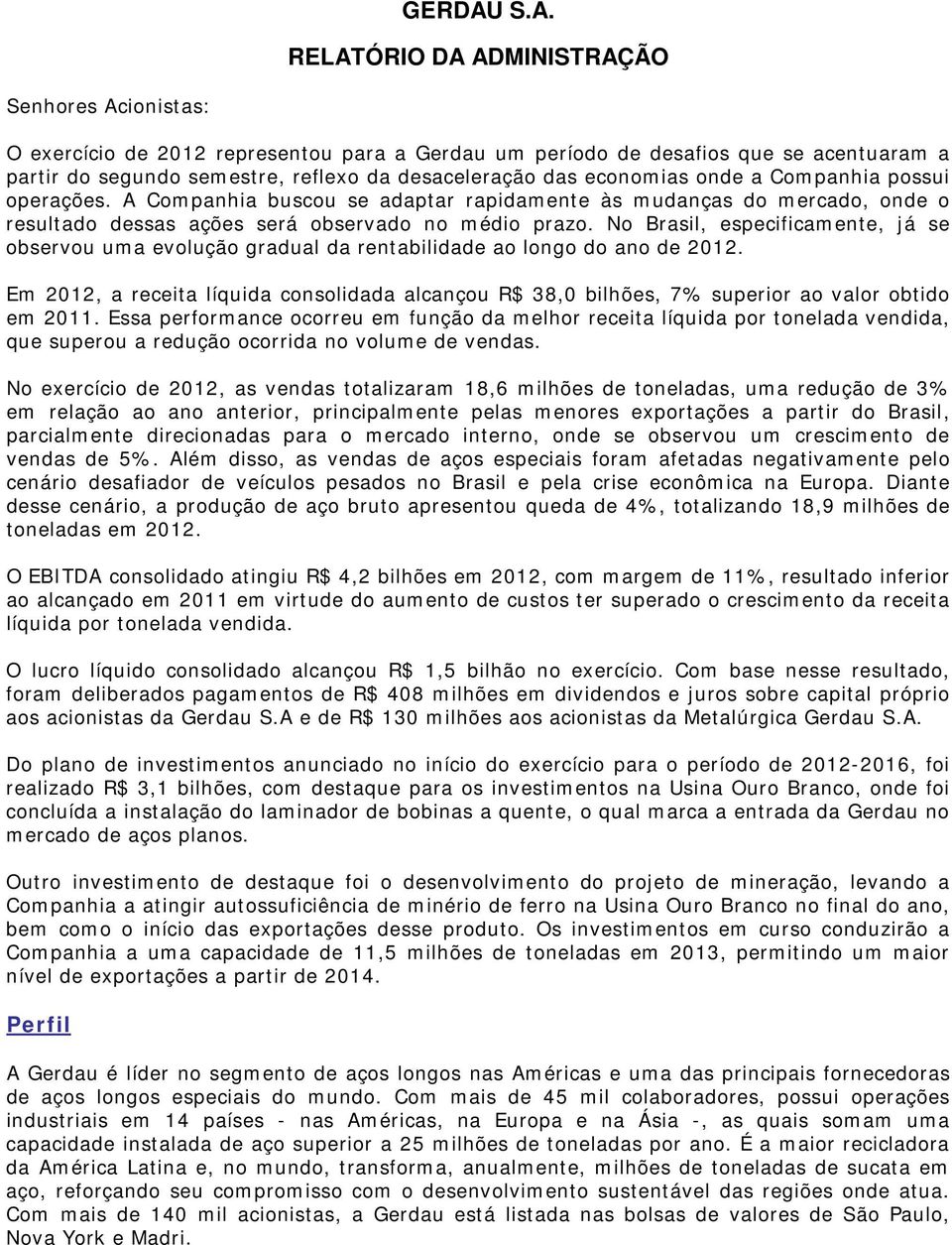 No Brasil, especificamente, já se observou uma evolução gradual da rentabilidade ao longo do ano de 2012.