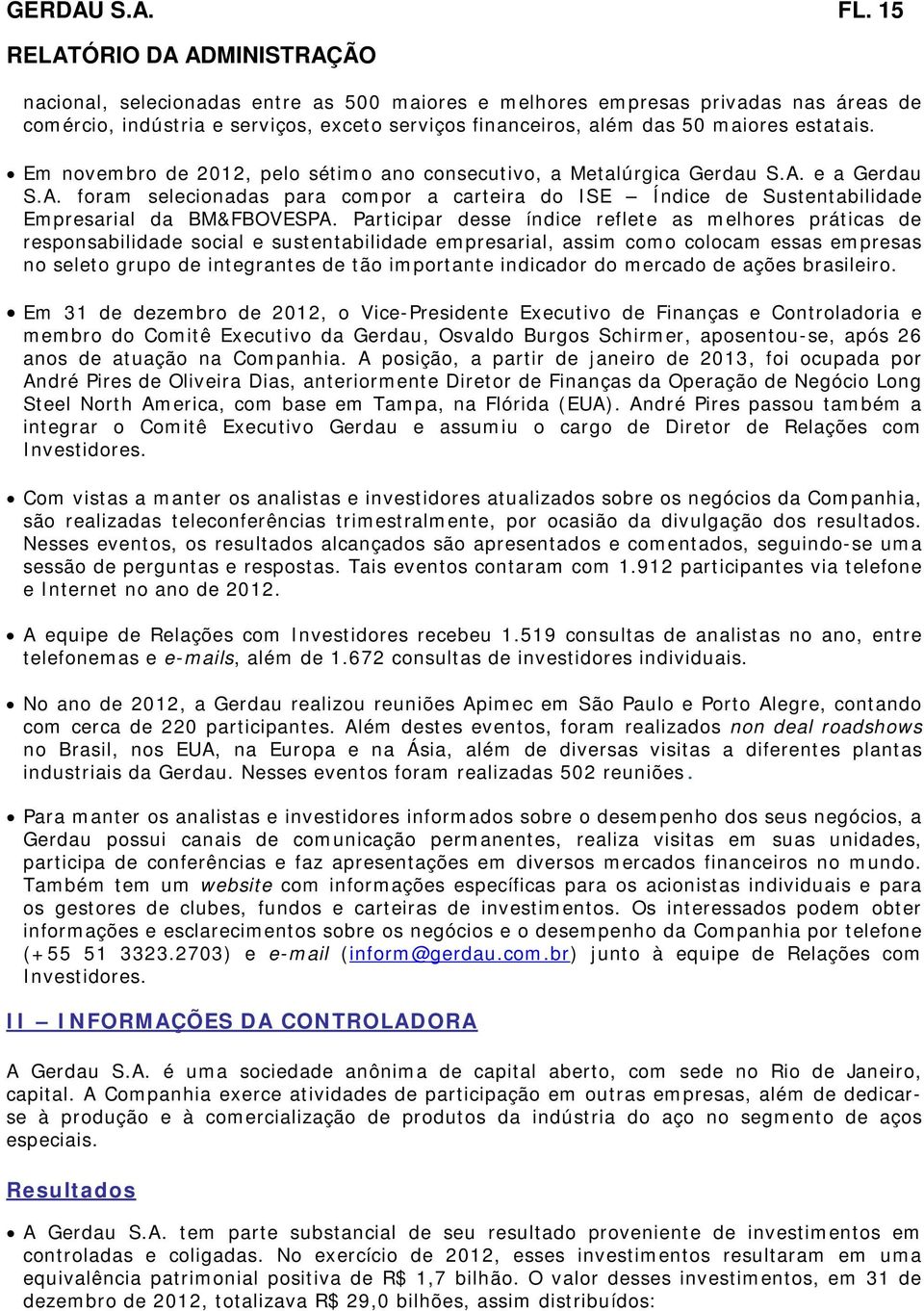 Participar desse índice reflete as melhores práticas de responsabilidade social e sustentabilidade empresarial, assim como colocam essas empresas no seleto grupo de integrantes de tão importante