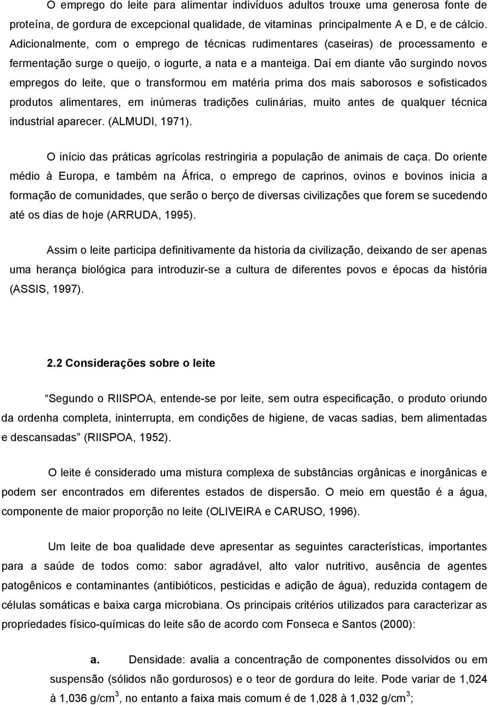 Daí em diante vão surgindo novos empregos do leite, que o transformou em matéria prima dos mais saborosos e sofisticados produtos alimentares, em inúmeras tradições culinárias, muito antes de