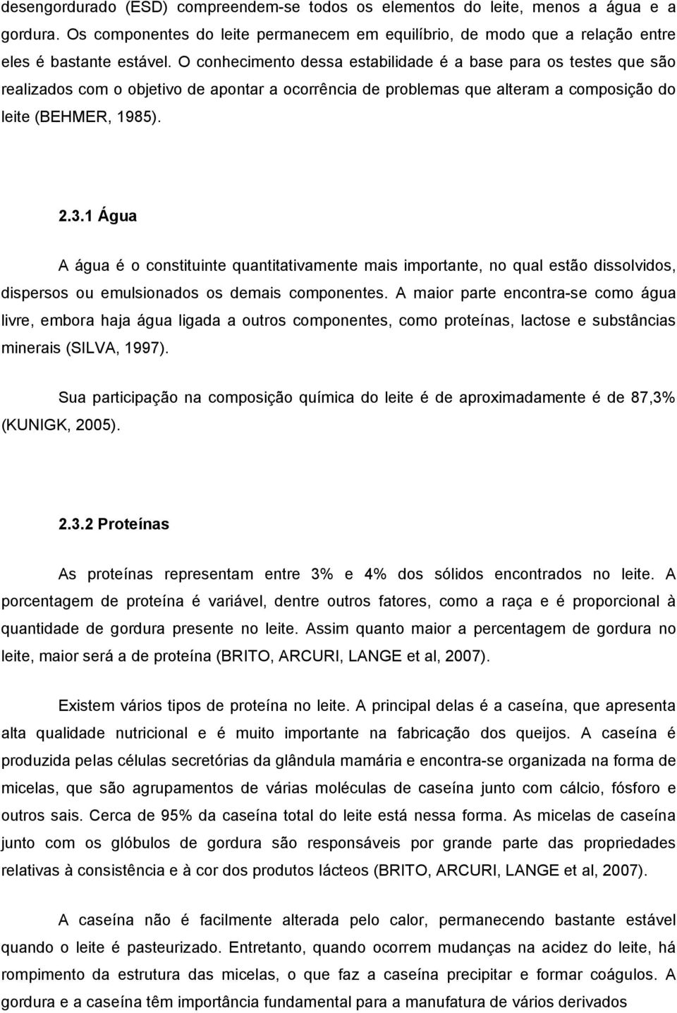 1 Água A água é o constituinte quantitativamente mais importante, no qual estão dissolvidos, dispersos ou emulsionados os demais componentes.