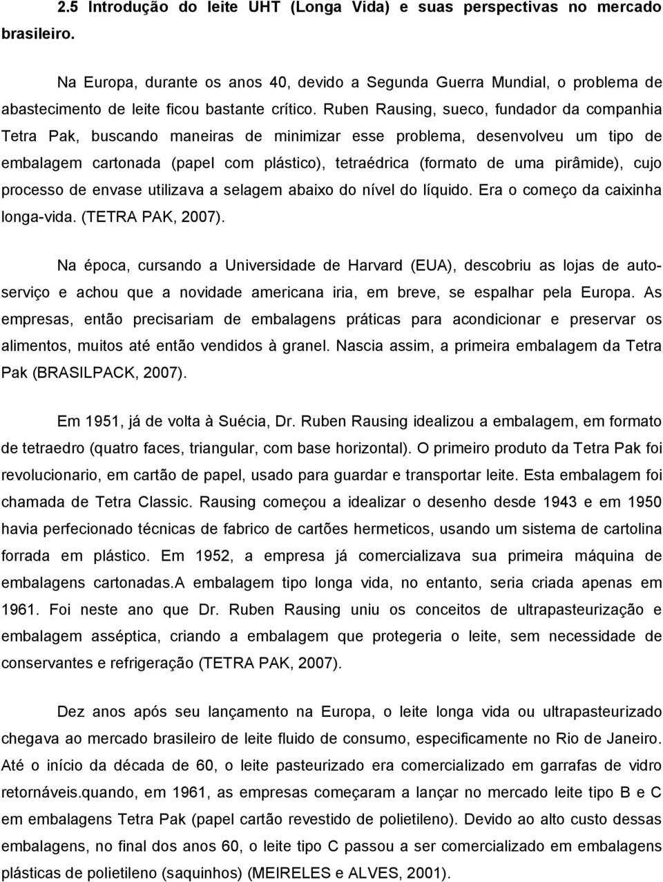 Ruben Rausing, sueco, fundador da companhia Tetra Pak, buscando maneiras de minimizar esse problema, desenvolveu um tipo de embalagem cartonada (papel com plástico), tetraédrica (formato de uma