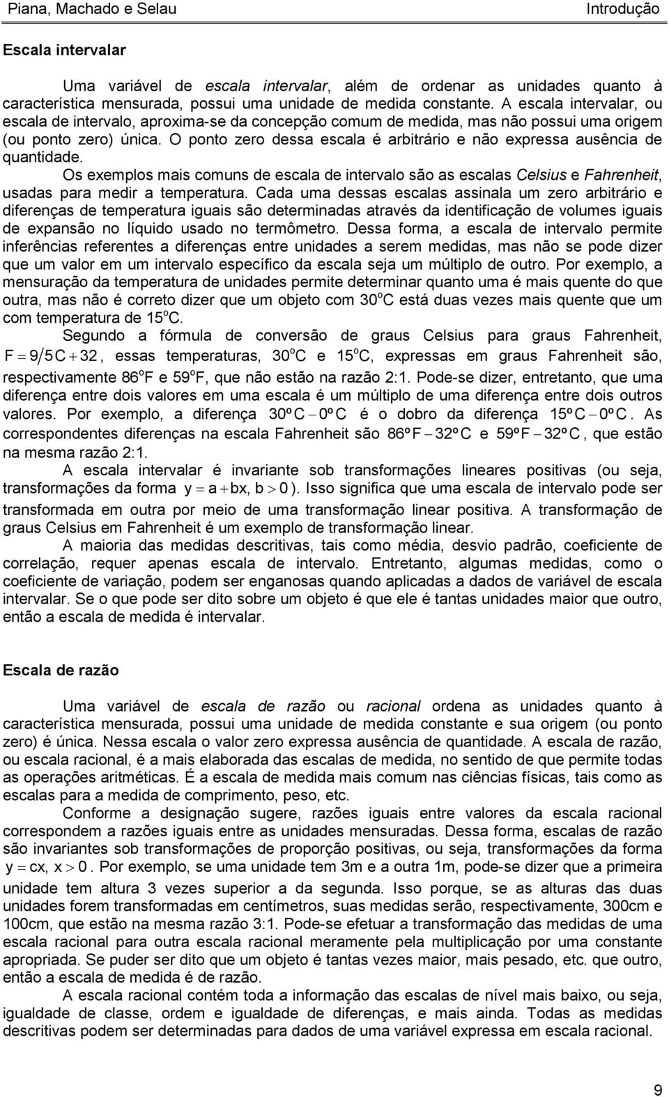 O ponto zero dessa escala é arbitrário e não expressa ausência de quantidade. Os exemplos mais comuns de escala de intervalo são as escalas Celsius e Fahrenheit, usadas para medir a temperatura.