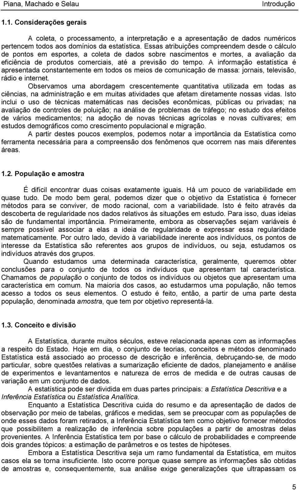 A informação estatística é apresentada constantemente em todos os meios de comunicação de massa: jornais, televisão, rádio e internet.