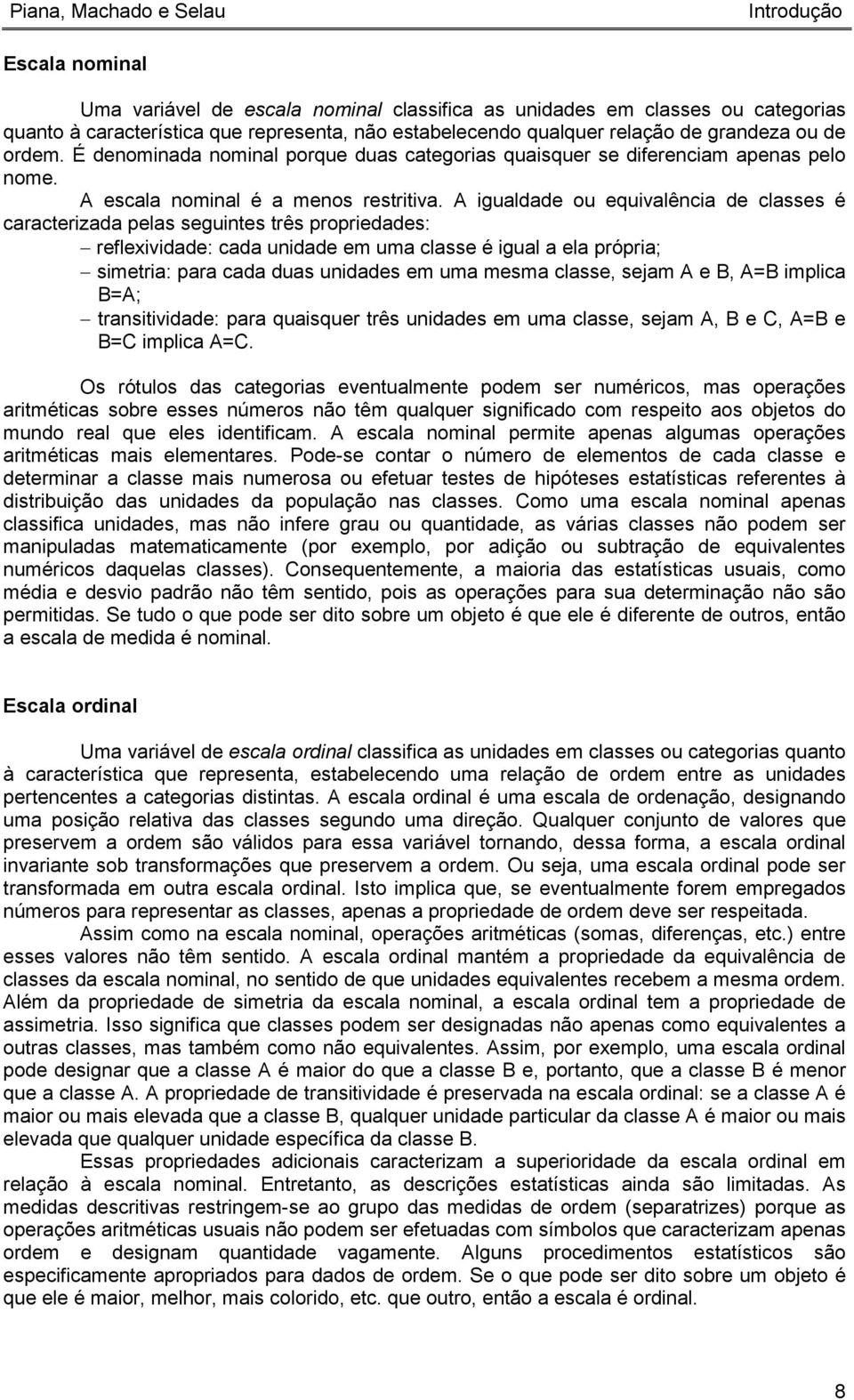 A igualdade ou equivalência de classes é caracterizada pelas seguintes três propriedades: reflexividade: cada unidade em uma classe é igual a ela própria; simetria: para cada duas unidades em uma