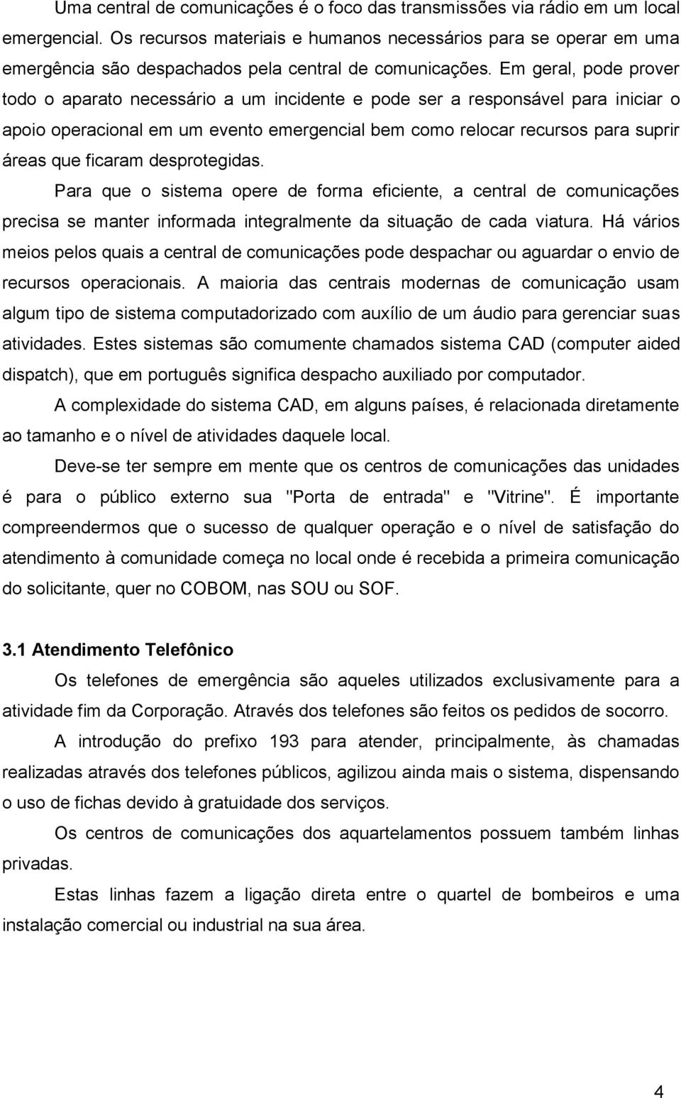 Em geral, pode prover todo o aparato necessário a um incidente e pode ser a responsável para iniciar o apoio operacional em um evento emergencial bem como relocar recursos para suprir áreas que