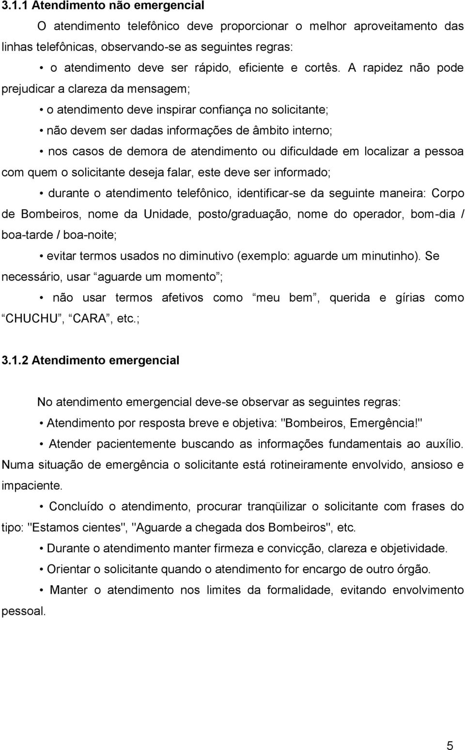 A rapidez não pode prejudicar a clareza da mensagem; o atendimento deve inspirar confiança no solicitante; não devem ser dadas informações de âmbito interno; nos casos de demora de atendimento ou