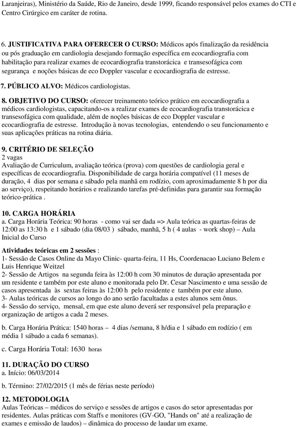 ecocardiografia transtorácica e transesofágica com segurança e noções básicas de eco Doppler vascular e ecocardiografia de estresse. 7. PÚBLICO ALVO: Médicos cardiologistas. 8.