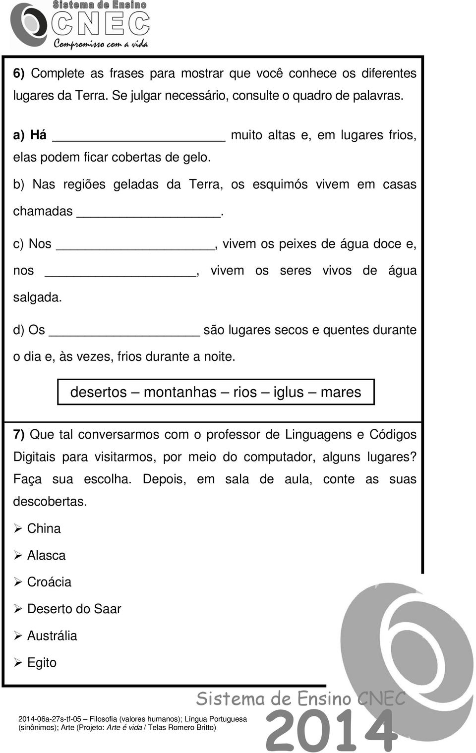 c) Nos, vivem os peixes de água doce e, nos, vivem os seres vivos de água salgada. d) Os são lugares secos e quentes durante o dia e, às vezes, frios durante a noite.