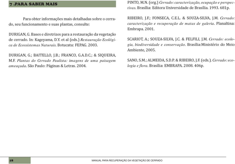 São Paulo: Páginas & Letras. 2004. PINTO, M.N. (org.) Cerrado: caracterização, ocupação e perspectivas. Brasília: Editora Universidade de Brasília. 1993. 681p. RIBEIRO, J.F.; FONSECA, C.E.L. & SOUZA-SILVA, J.