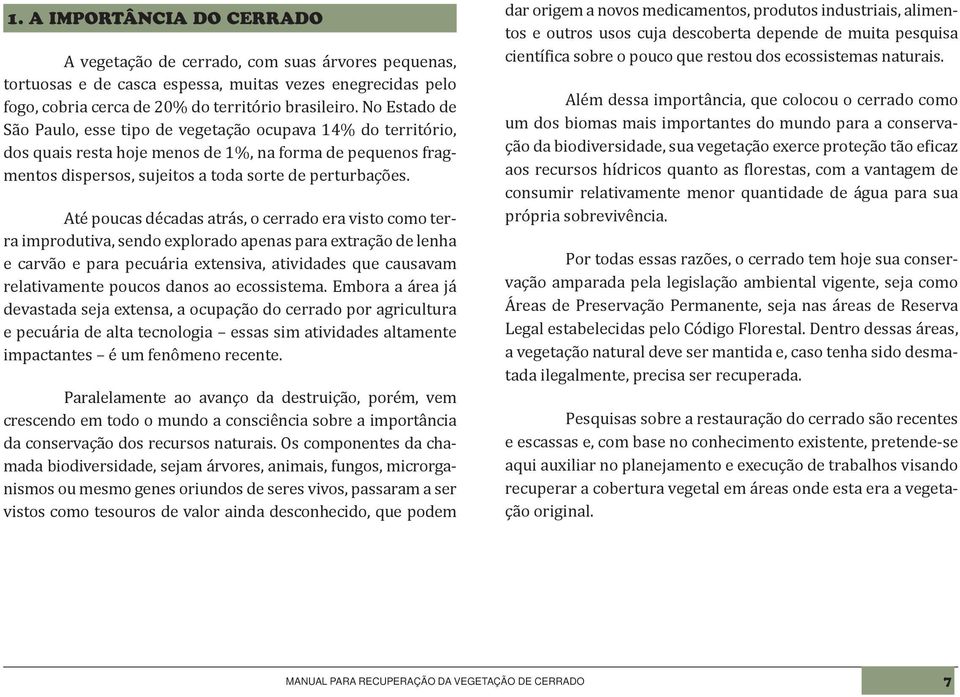 Até poucas décadas atrás, o cerrado era visto como terra improdutiva, sendo explorado apenas para extração de lenha e carvão e para pecuária extensiva, atividades que causavam relativamente poucos