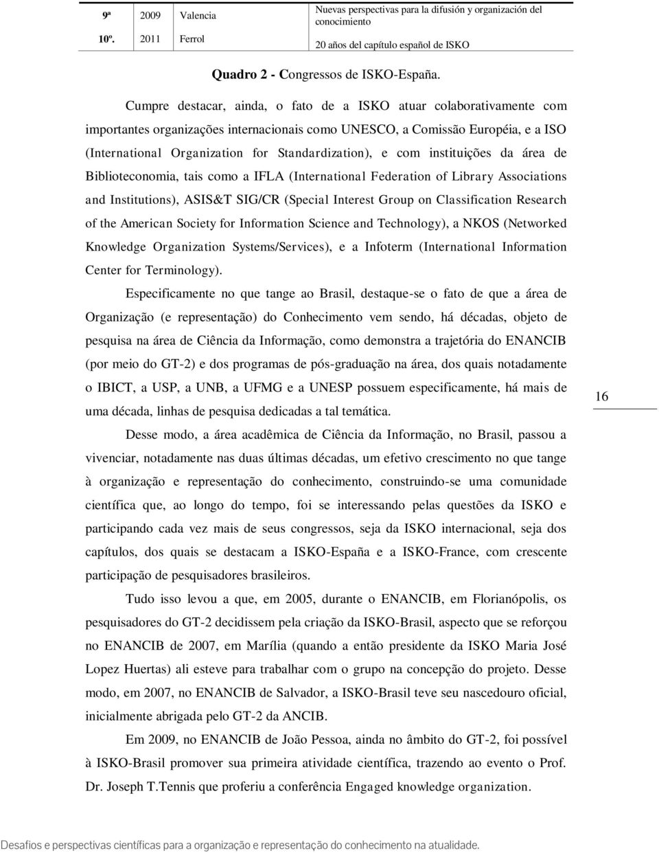 Standardization), e com instituições da área de Biblioteconomia, tais como a IFLA (International Federation of Library Associations and Institutions), ASIS&T SIG/CR (Special Interest Group on