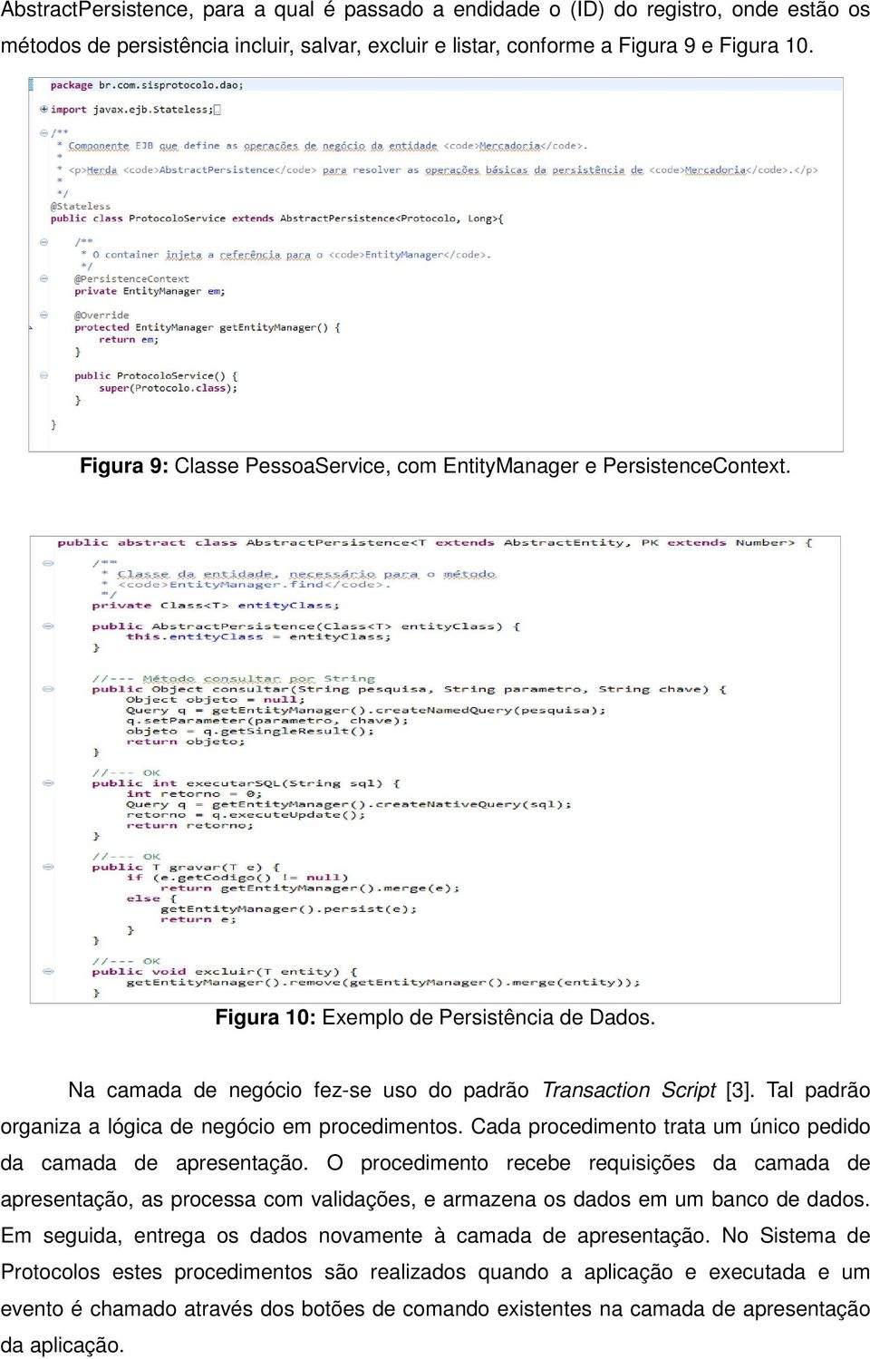 Tal padrão organiza a lógica de negócio em procedimentos. Cada procedimento trata um único pedido da camada de apresentação.