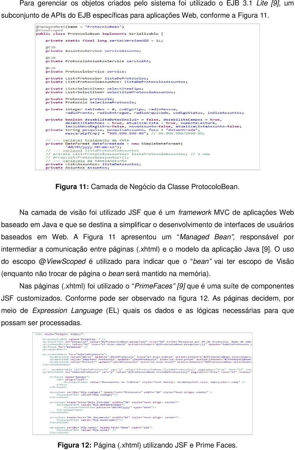 Na camada de visão foi utilizado JSF que é um framework MVC de aplicações Web baseado em Java e que se destina a simplificar o desenvolvimento de interfaces de usuários baseados em Web.