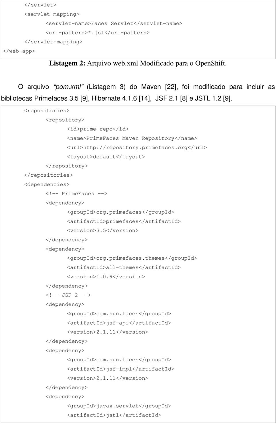 <repositories> <repository> <id>prime-repo</id> <name>primefaces Maven Repository</name> <url>http://repository.primefaces.org</url> <layout>default</layout> </repository> </repositories> <dependencies> <!