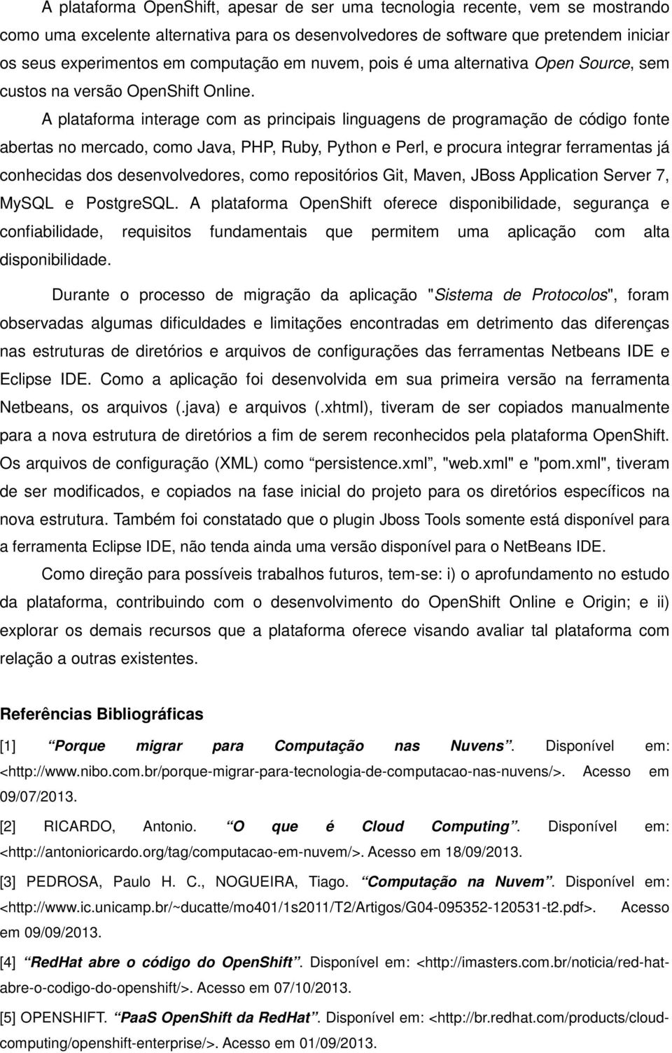 A plataforma interage com as principais linguagens de programação de código fonte abertas no mercado, como Java, PHP, Ruby, Python e Perl, e procura integrar ferramentas já conhecidas dos