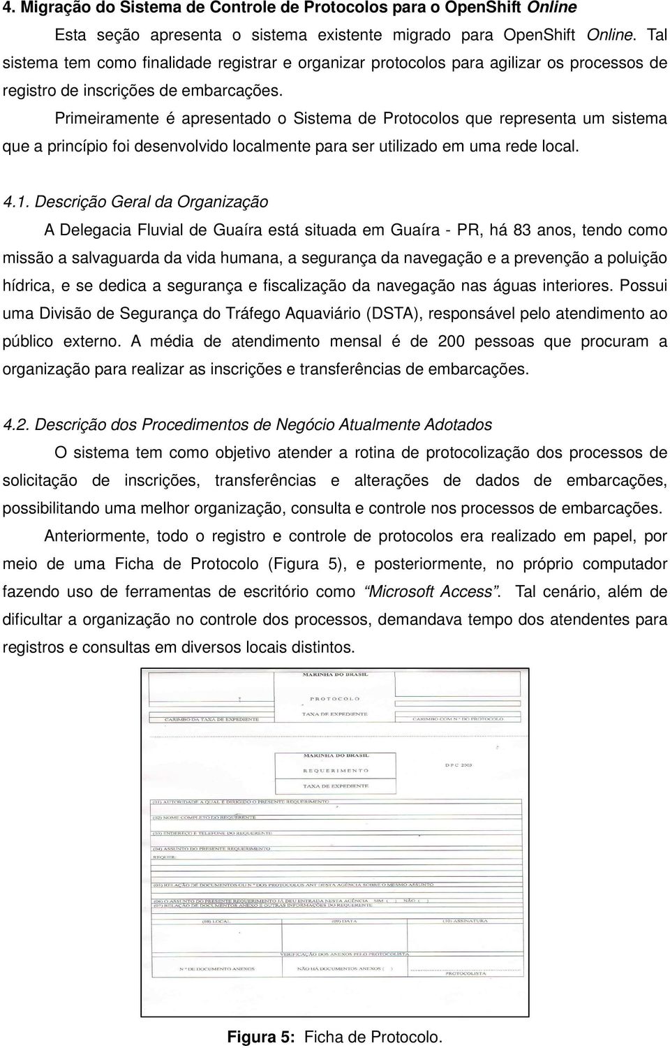 Primeiramente é apresentado o Sistema de Protocolos que representa um sistema que a princípio foi desenvolvido localmente para ser utilizado em uma rede local. 4.1.