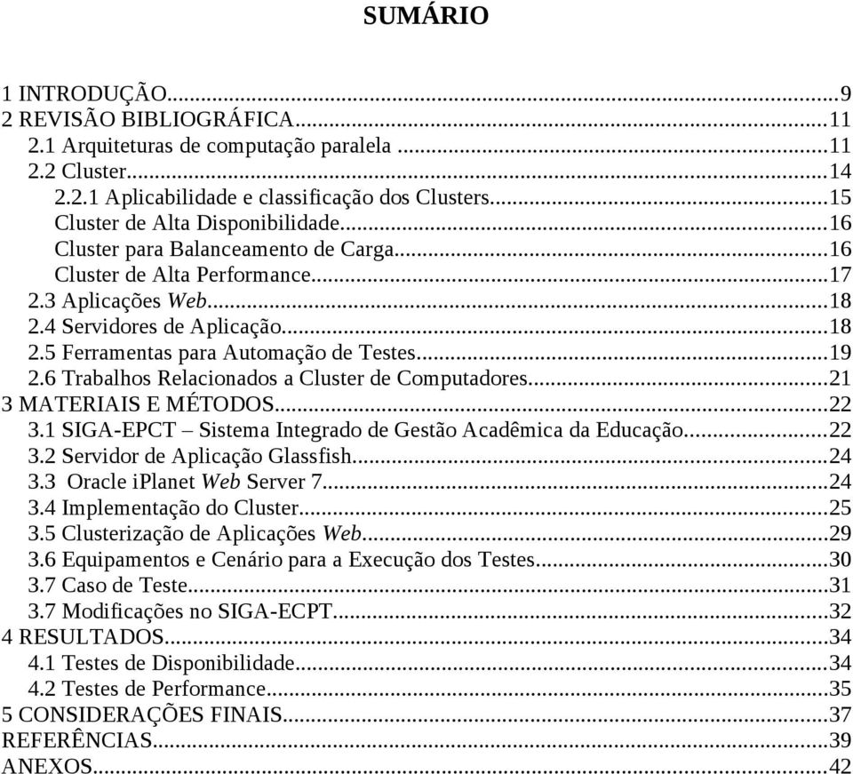 ..19 2.6 Trabalhos Relacionados a Cluster de Computadores...21 3 MATERIAIS E MÉTODOS...22 3.1 SIGA-EPCT Sistema Integrado de Gestão Acadêmica da Educação...22 3.2 Servidor de Aplicação Glassfish...24 3.