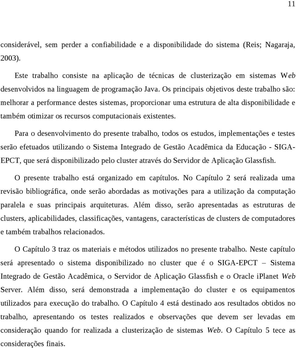 Os principais objetivos deste trabalho são: melhorar a performance destes sistemas, proporcionar uma estrutura de alta disponibilidade e também otimizar os recursos computacionais existentes.