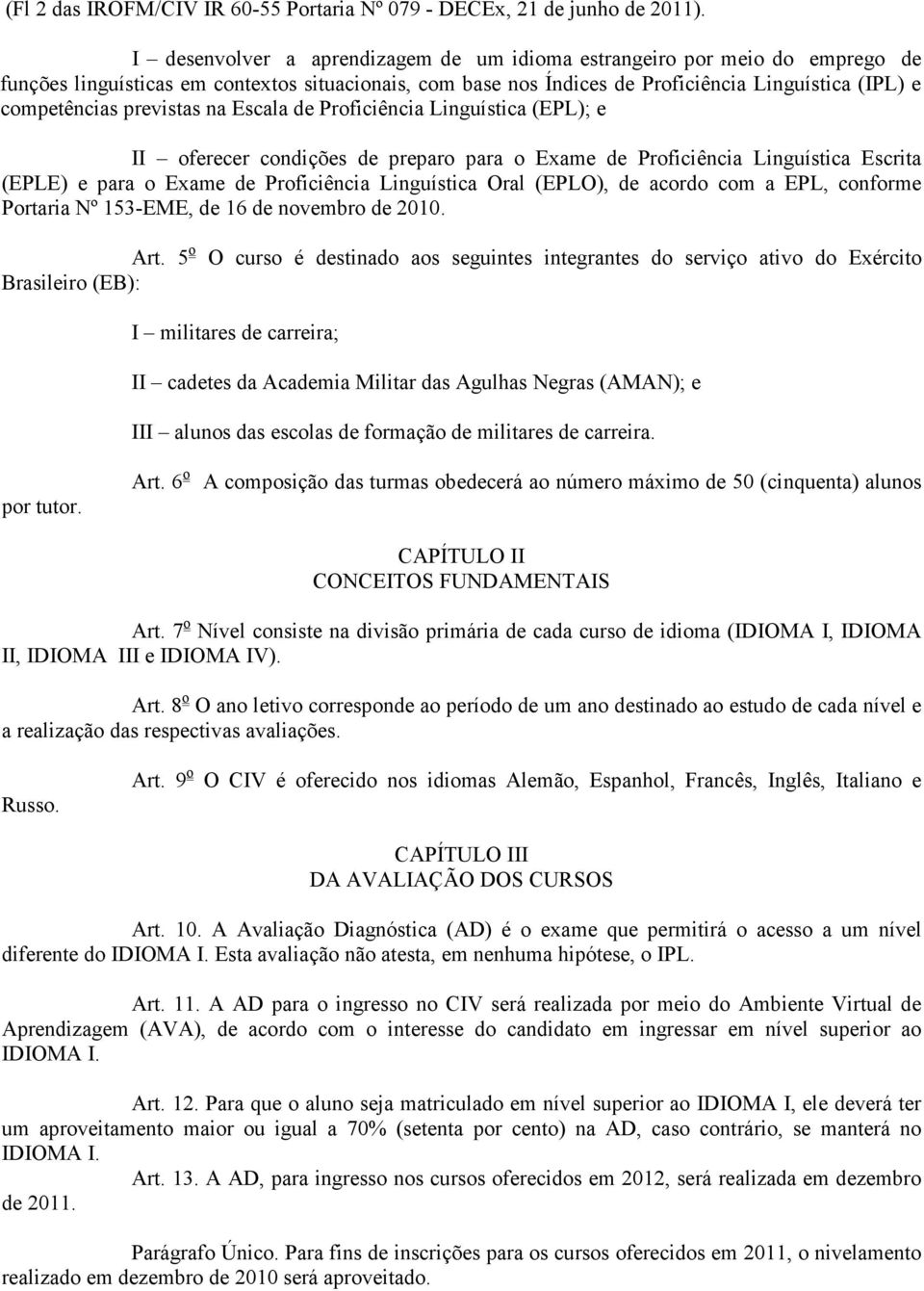 previstas na Escala de Proficiência Linguística (EPL); e II oferecer condições de preparo para o Exame de Proficiência Linguística Escrita (EPLE) e para o Exame de Proficiência Linguística Oral