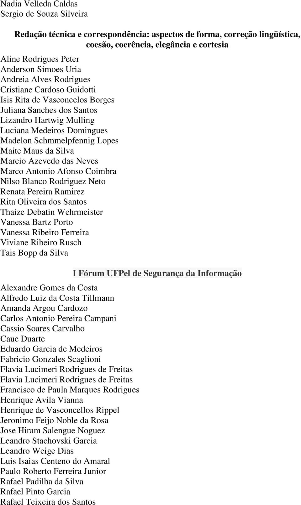 Maite Maus da Silva Marcio Azevedo das Neves Marco Antonio Afonso Coimbra Nilso Blanco Rodriguez Neto Renata Pereira Ramirez Rita Oliveira dos Santos Thaize Debatin Wehrmeister Vanessa Ribeiro