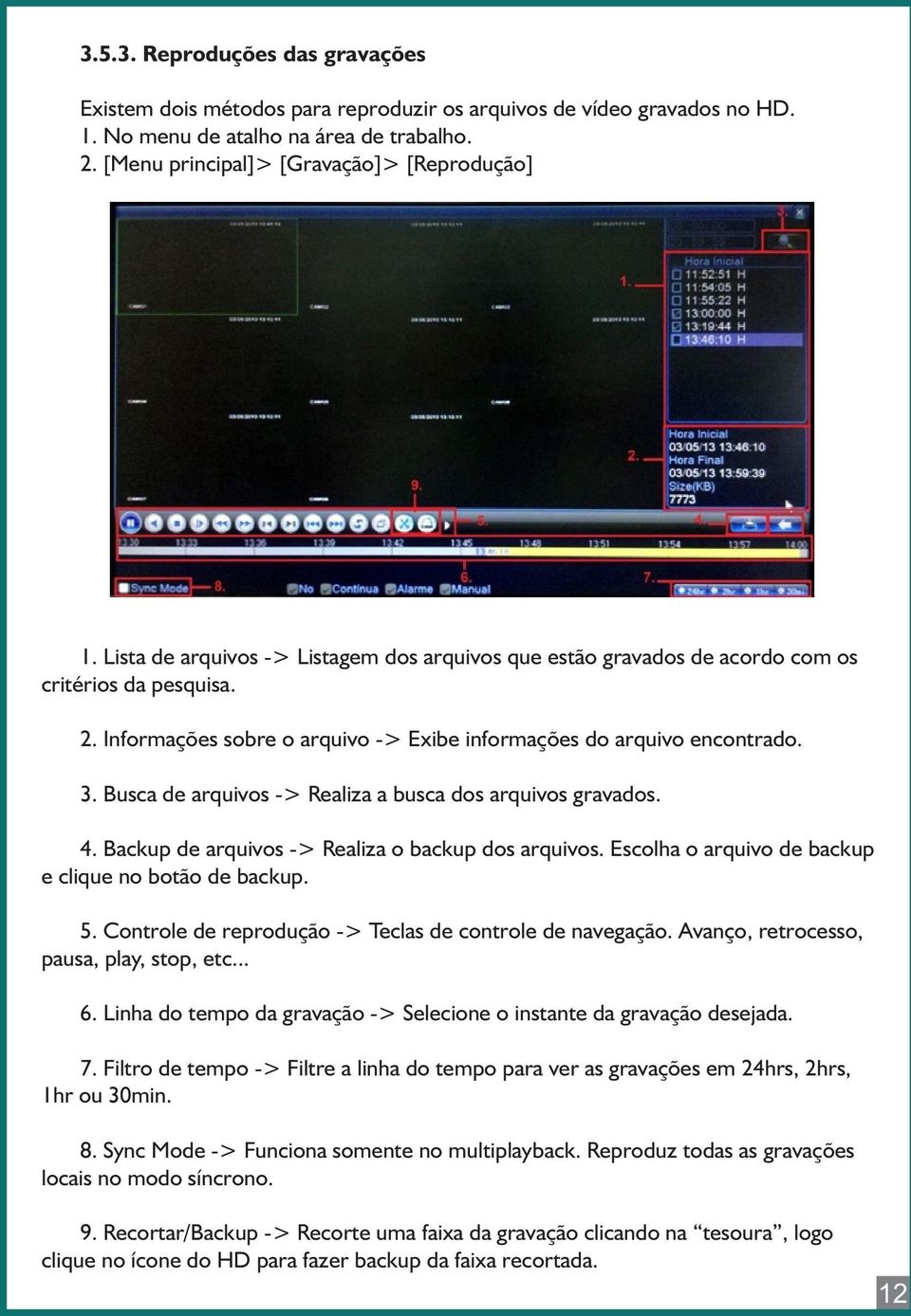 Busca de arquivos -> Realiza a busca dos arquivos gravados. 4. Backup de arquivos -> Realiza o backup dos arquivos. Escolha o arquivo de backup e clique no botão de backup. 5.