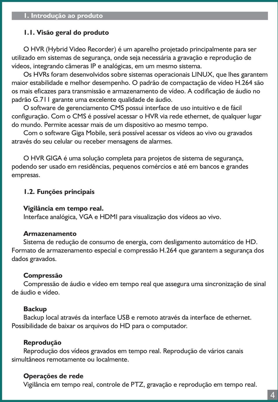 Os HVRs foram desenvolvidos sobre sistemas operacionais LINUX, que lhes garantem maior estabilidade e melhor desempenho. O padrão de compactação de vídeo H.