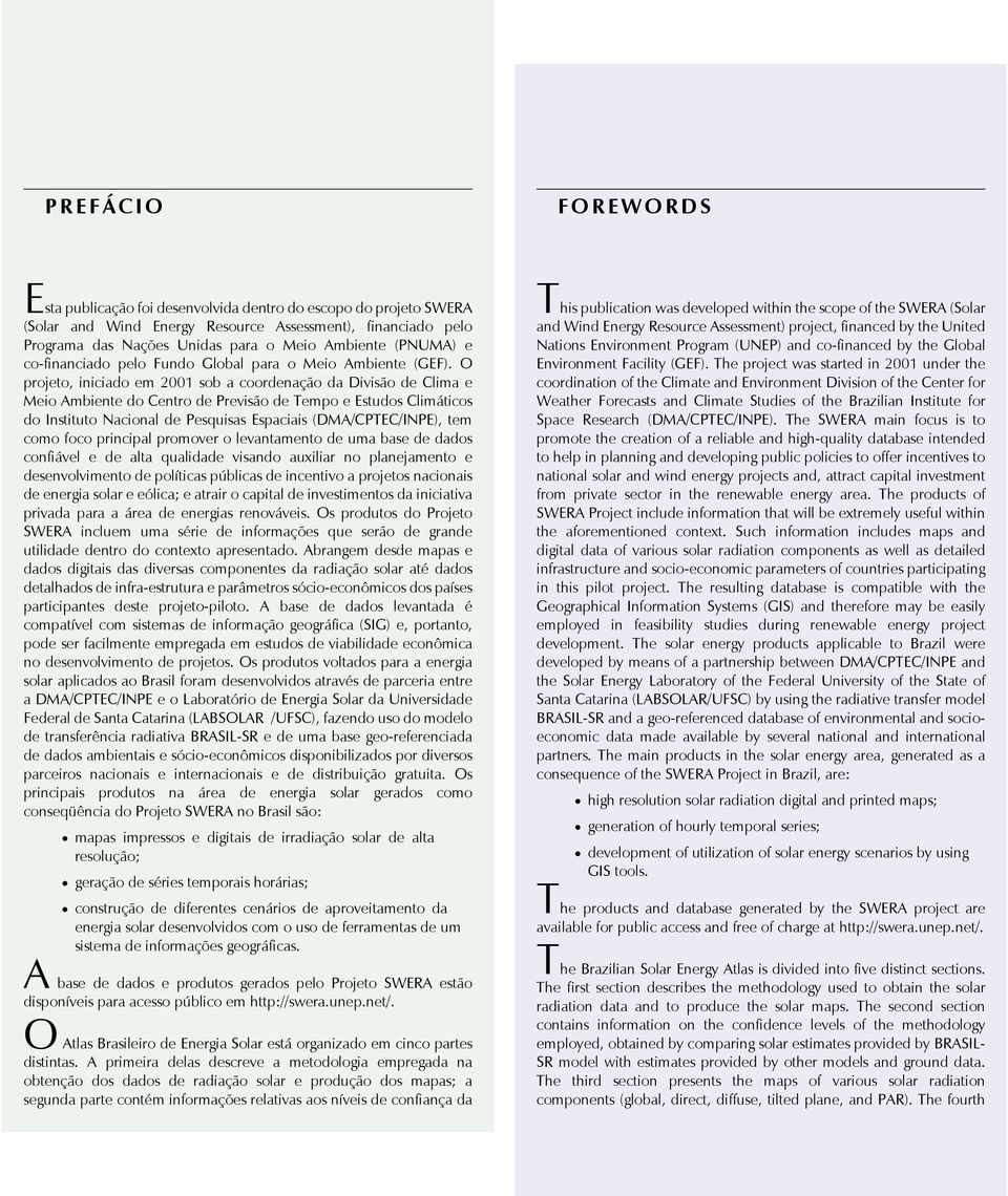 O projeto, iniciado em 2001 sob a coordenação da Divisão de Clima e Meio Ambiente do Centro de Previsão de Tempo e Estudos Climáticos do Instituto Nacional de Pesquisas Espaciais (DMA/CPTEC/INPE),