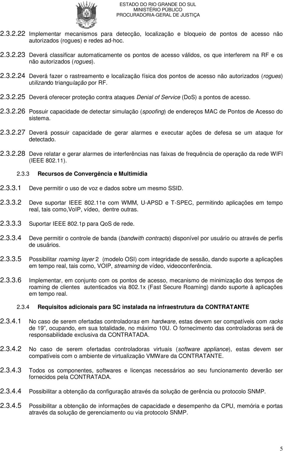 2.3.2.26 Possuir capacidade de detectar simulação (spoofing) de endereços MAC de Pontos de Acesso do sistema. 2.3.2.27 Deverá possuir capacidade de gerar alarmes e executar ações de defesa se um ataque for detectado.