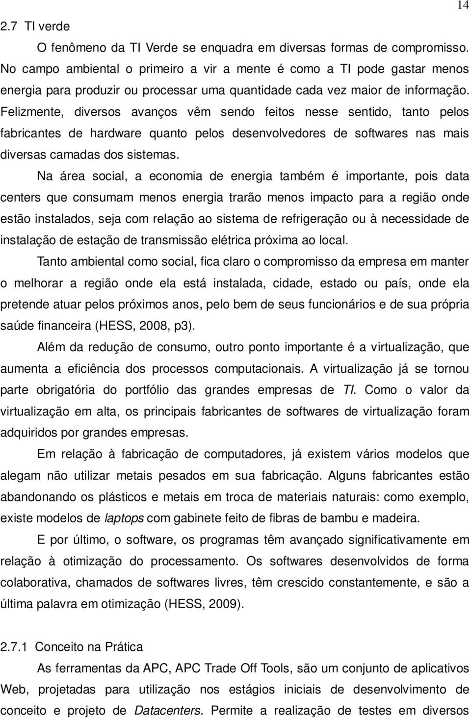 Felizmente, diversos avanços vêm sendo feitos nesse sentido, tanto pelos fabricantes de hardware quanto pelos desenvolvedores de softwares nas mais diversas camadas dos sistemas.