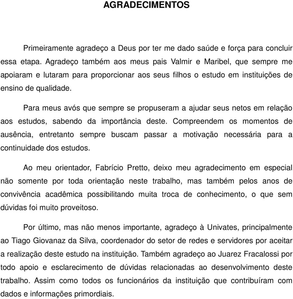 Para meus avós que sempre se propuseram a ajudar seus netos em relação aos estudos, sabendo da importância deste.