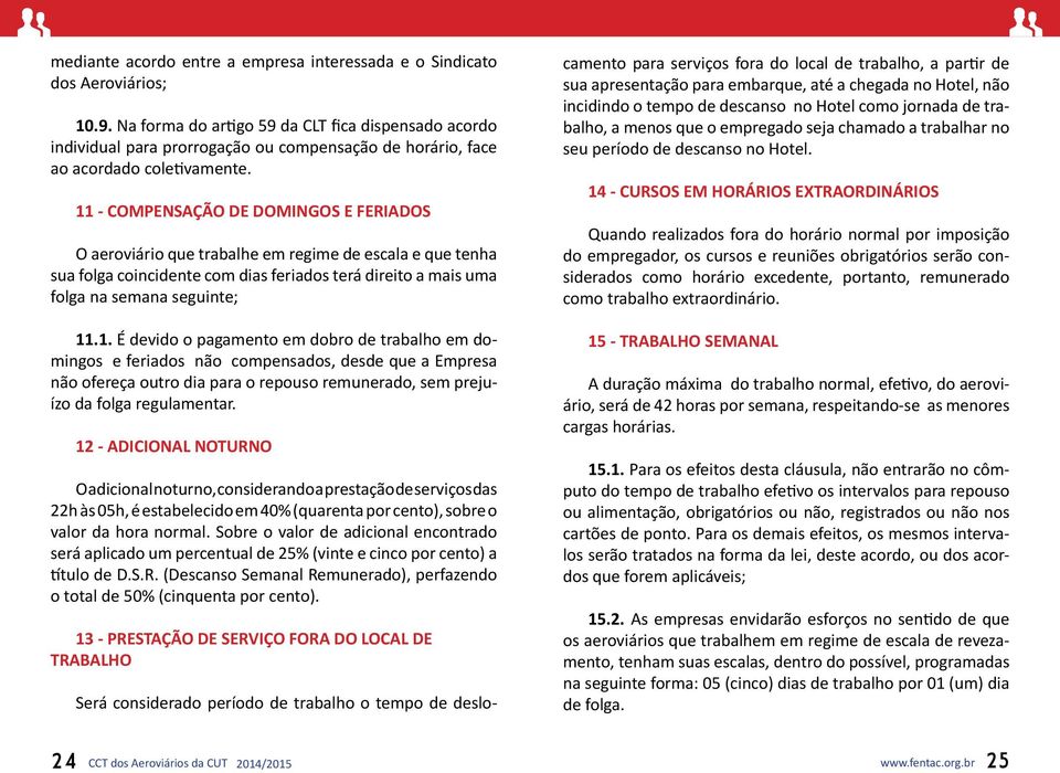 11 - COMPENSAÇÃO DE DOMINGOS E FERIADOS O aeroviário que trabalhe em regime de escala e que tenha sua folga coincidente com dias feriados terá direito a mais uma folga na semana seguinte; 11.1. É devido o pagamento em dobro de trabalho em domingos e feriados não compensados, desde que a Empresa não ofereça outro dia para o repouso remunerado, sem prejuízo da folga regulamentar.