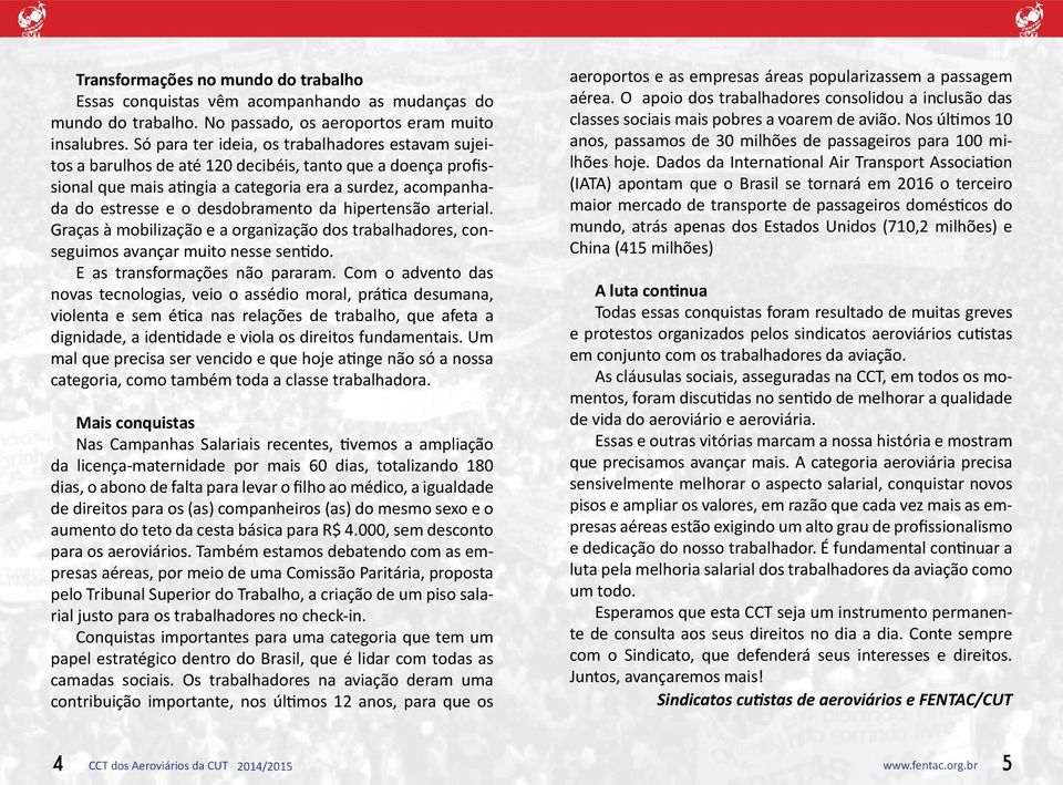 desdobramento da hipertensão arterial. Graças à mobilização e a organização dos trabalhadores, conseguimos avançar muito nesse sentido. E as transformações não pararam.