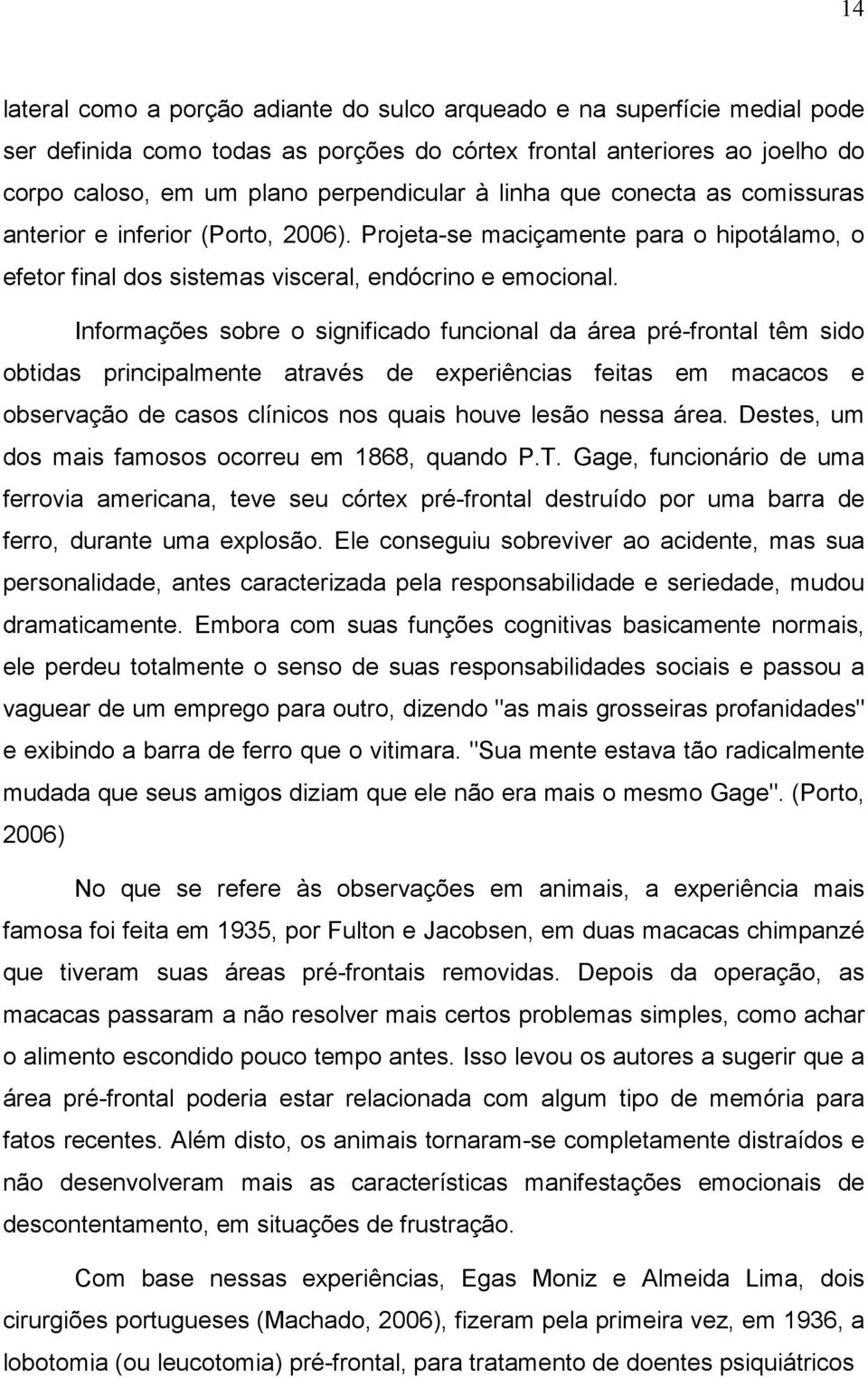 Informações sobre o significado funcional da área pré-frontal têm sido obtidas principalmente através de experiências feitas em macacos e observação de casos clínicos nos quais houve lesão nessa área.